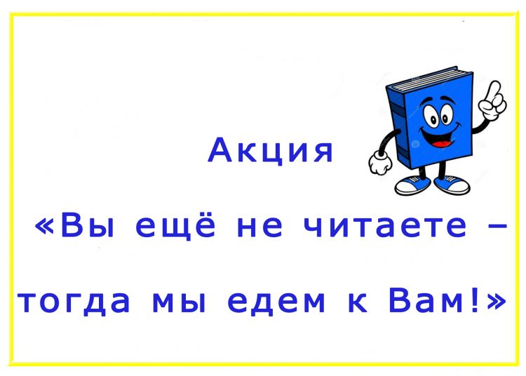 Акция «Вы ещё не читаете – тогда мы едем к Вам!»